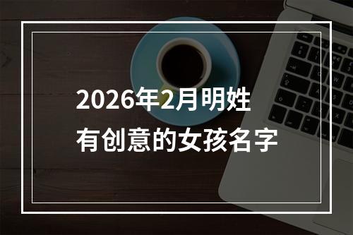 2026年2月明姓有创意的女孩名字