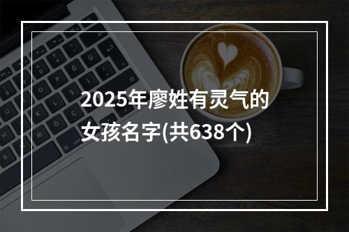 2025年廖姓有灵气的女孩名字(共638个)