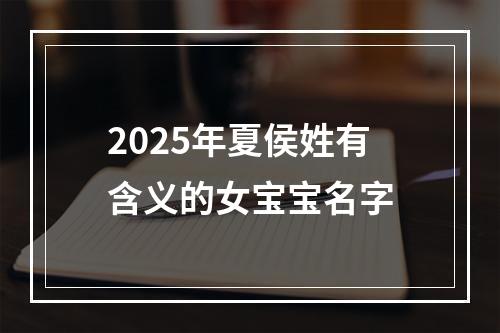 2025年夏侯姓有含义的女宝宝名字