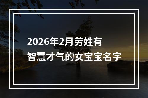2026年2月劳姓有智慧才气的女宝宝名字
