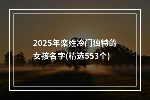 2025年栾姓冷门独特的女孩名字(精选553个)
