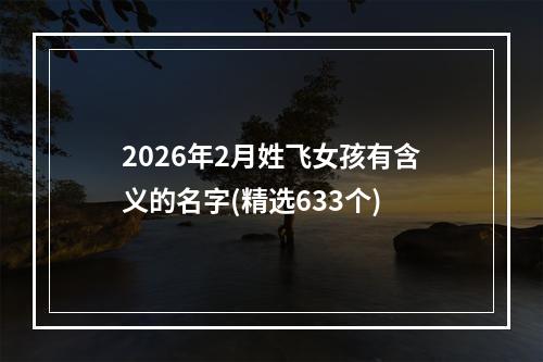 2026年2月姓飞女孩有含义的名字(精选633个)
