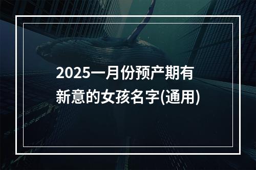 2025一月份预产期有新意的女孩名字(通用)