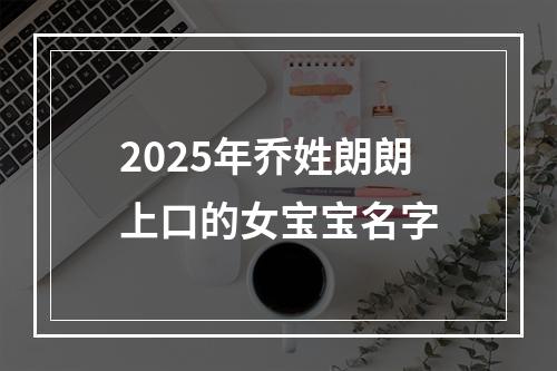 2025年乔姓朗朗上口的女宝宝名字
