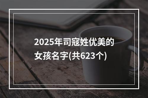 2025年司寇姓优美的女孩名字(共623个)