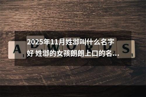 2025年11月姓邶叫什么名字好 姓邶的女孩朗朗上口的名字