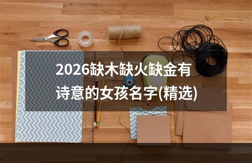 2026缺木缺火缺金有诗意的女孩名字(精选)