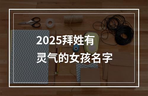 2025拜姓有灵气的女孩名字