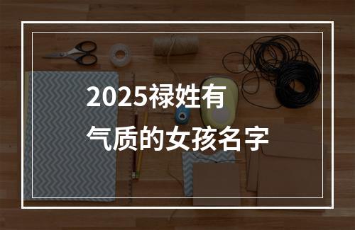 2025禄姓有气质的女孩名字