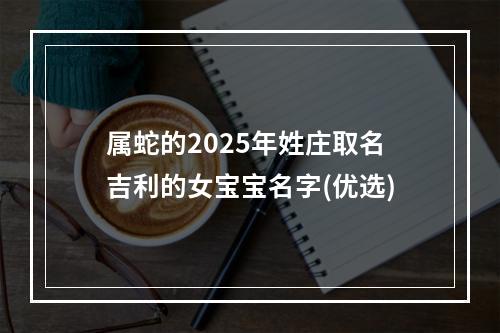 属蛇的2025年姓庄取名吉利的女宝宝名字(优选)
