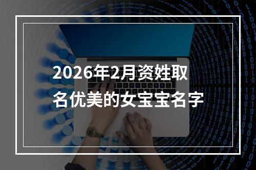 2026年2月资姓取名优美的女宝宝名字
