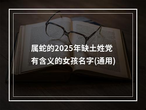 属蛇的2025年缺土姓党有含义的女孩名字(通用)