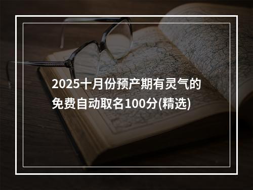 2025十月份预产期有灵气的免费自动取名100分(精选)