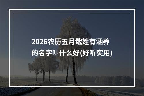 2026农历五月戢姓有涵养的名字叫什么好(好听实用)