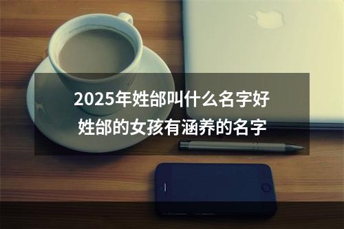 2025年姓邰叫什么名字好 姓邰的女孩有涵养的名字