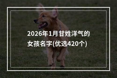 2026年1月甘姓洋气的女孩名字(优选420个)