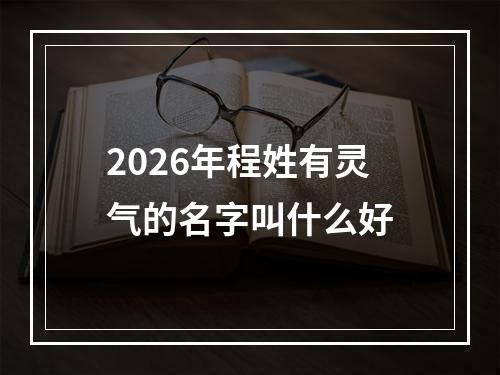 2026年程姓有灵气的名字叫什么好