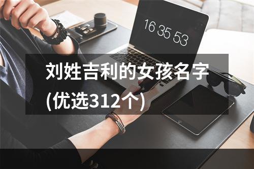 刘姓吉利的女孩名字(优选312个)