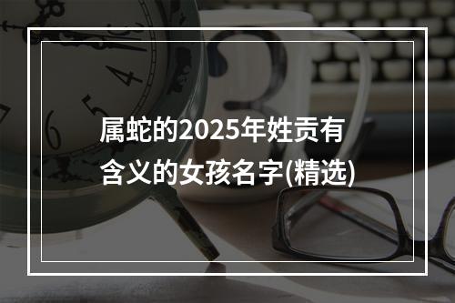 属蛇的2025年姓贡有含义的女孩名字(精选)