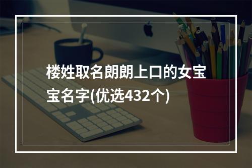 楼姓取名朗朗上口的女宝宝名字(优选432个)