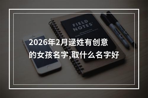 2026年2月逯姓有创意的女孩名字,取什么名字好