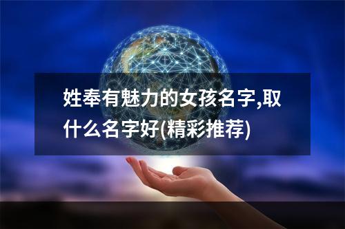 姓奉有魅力的女孩名字,取什么名字好(精彩推荐)