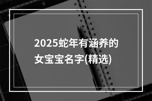 2025蛇年有涵养的女宝宝名字(精选)
