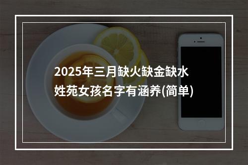2025年三月缺火缺金缺水姓苑女孩名字有涵养(简单)