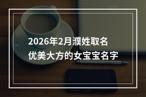 2026年2月濮姓取名优美大方的女宝宝名字