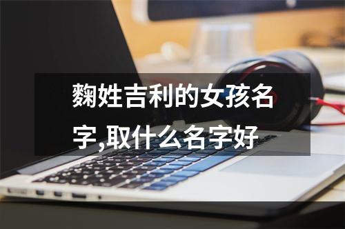 麴姓吉利的女孩名字,取什么名字好