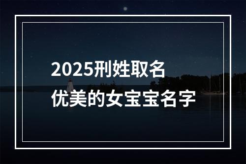 2025刑姓取名优美的女宝宝名字