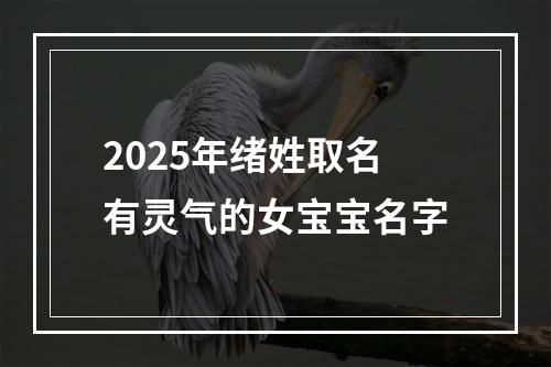 2025年绪姓取名有灵气的女宝宝名字