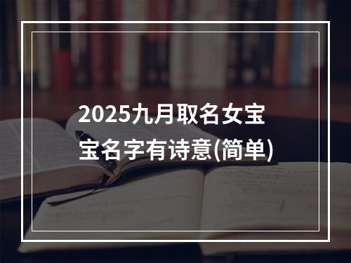 2025九月取名女宝宝名字有诗意(简单)
