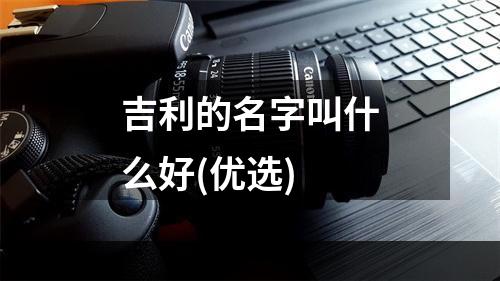 吉利的名字叫什么好(优选)