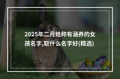 2025年二月姓称有涵养的女孩名字,取什么名字好(精选)