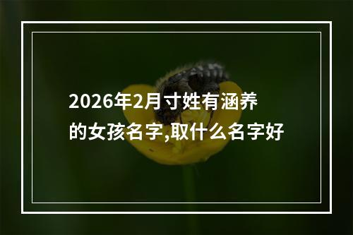 2026年2月寸姓有涵养的女孩名字,取什么名字好