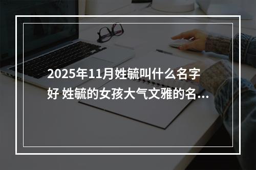 2025年11月姓毓叫什么名字好 姓毓的女孩大气文雅的名字