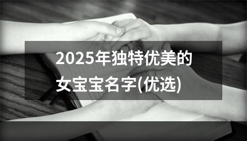 2025年独特优美的女宝宝名字(优选)