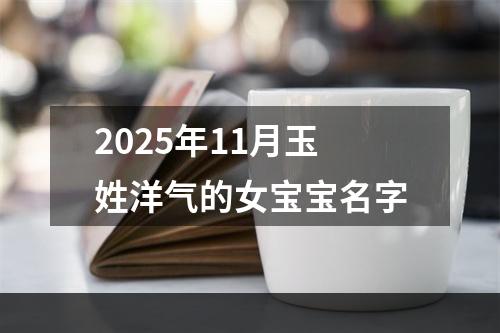 2025年11月玉姓洋气的女宝宝名字