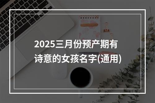 2025三月份预产期有诗意的女孩名字(通用)