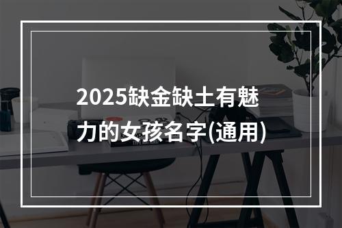 2025缺金缺土有魅力的女孩名字(通用)