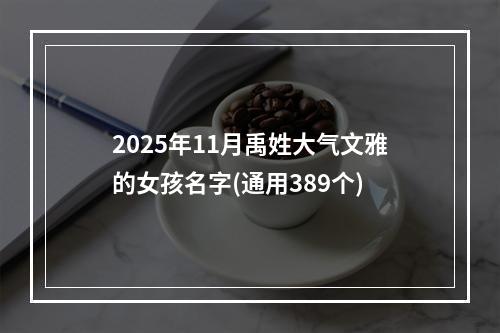 2025年11月禹姓大气文雅的女孩名字(通用389个)