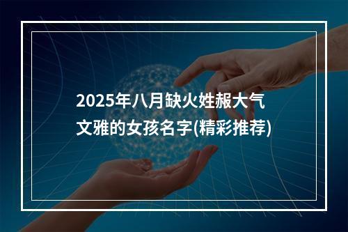 2025年八月缺火姓赧大气文雅的女孩名字(精彩推荐)