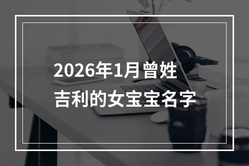 2026年1月曾姓吉利的女宝宝名字