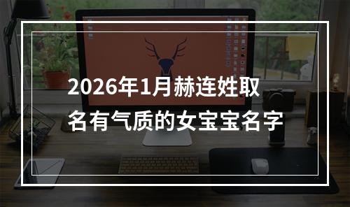 2026年1月赫连姓取名有气质的女宝宝名字