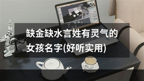 缺金缺水言姓有灵气的女孩名字(好听实用)