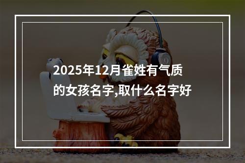 2025年12月雀姓有气质的女孩名字,取什么名字好