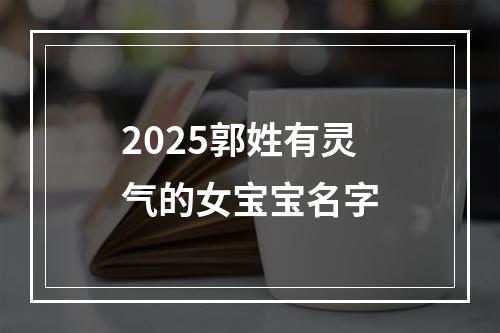 2025郭姓有灵气的女宝宝名字