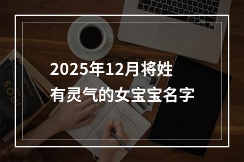 2025年12月将姓有灵气的女宝宝名字