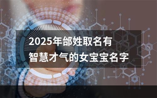 2025年邰姓取名有智慧才气的女宝宝名字